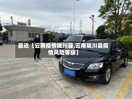 最近【云南疫情陇川县,云南陇川县疫情风险等级】-第2张图片