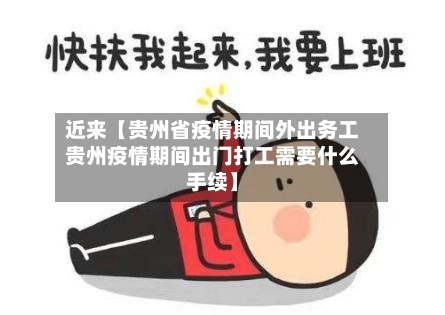近来【贵州省疫情期间外出务工贵州疫情期间出门打工需要什么手续】