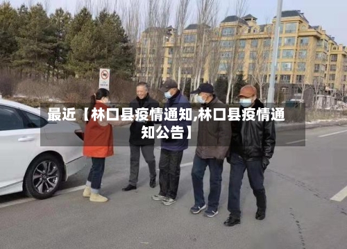 最近【林口县疫情通知,林口县疫情通知公告】-第2张图片