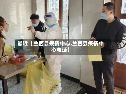 最近【兰西县疫情中心,兰西县疫情中心电话】-第2张图片