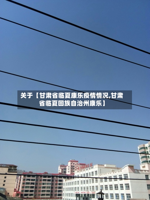 关于【甘肃省临夏康乐疫情情况,甘肃省临夏回族自治州康乐】