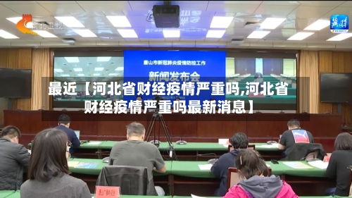 最近【河北省财经疫情严重吗,河北省财经疫情严重吗最新消息】