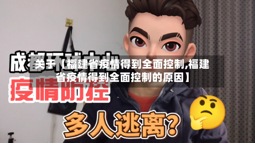 关于【福建省疫情得到全面控制,福建省疫情得到全面控制的原因】-第2张图片