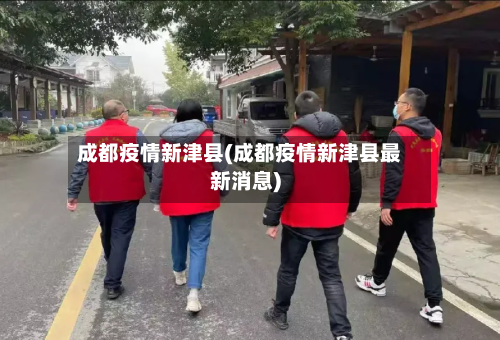 成都疫情新津县(成都疫情新津县最新消息)