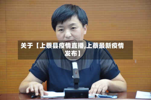关于【上蔡县疫情直播,上蔡最新疫情发布】