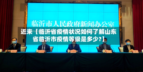 近来【临沂省疫情状况如何了解山东省临沂市疫情等级是多少?】