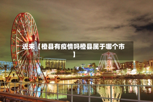 近来【橙县有疫情吗橙县属于哪个市】