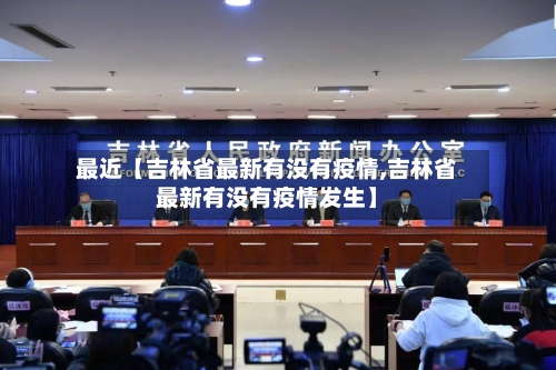 最近【吉林省最新有没有疫情,吉林省最新有没有疫情发生】-第3张图片