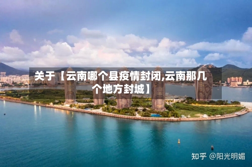 关于【云南哪个县疫情封闭,云南那几个地方封城】