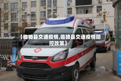 【临猗县交通疫情,临猗县交通疫情防控政策】