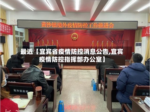 最近【宜宾省疫情防控消息公告,宜宾疫情防控指挥部办公室】-第2张图片