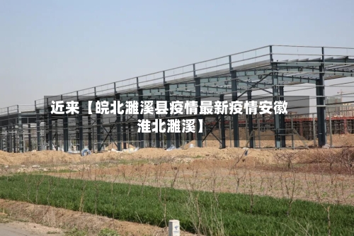 近来【皖北濉溪县疫情最新疫情安徽淮北濉溪】