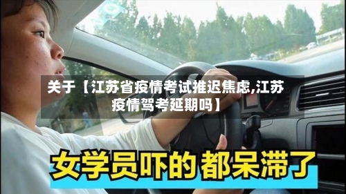 关于【江苏省疫情考试推迟焦虑,江苏疫情驾考延期吗】-第2张图片