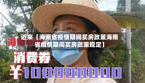 近来【海南省疫情期间买房政策海南省疫情期间买房政策规定】-第2张图片