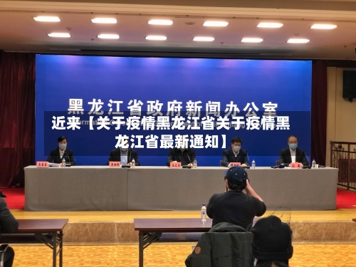 近来【关于疫情黑龙江省关于疫情黑龙江省最新通知】
