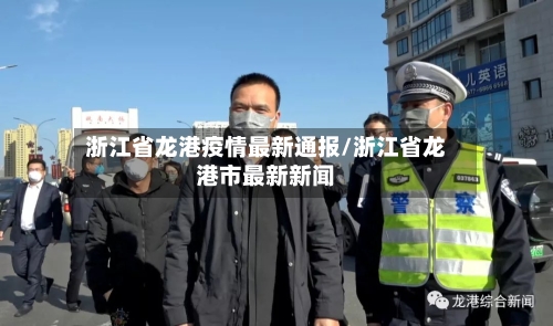浙江省龙港疫情最新通报/浙江省龙港市最新新闻