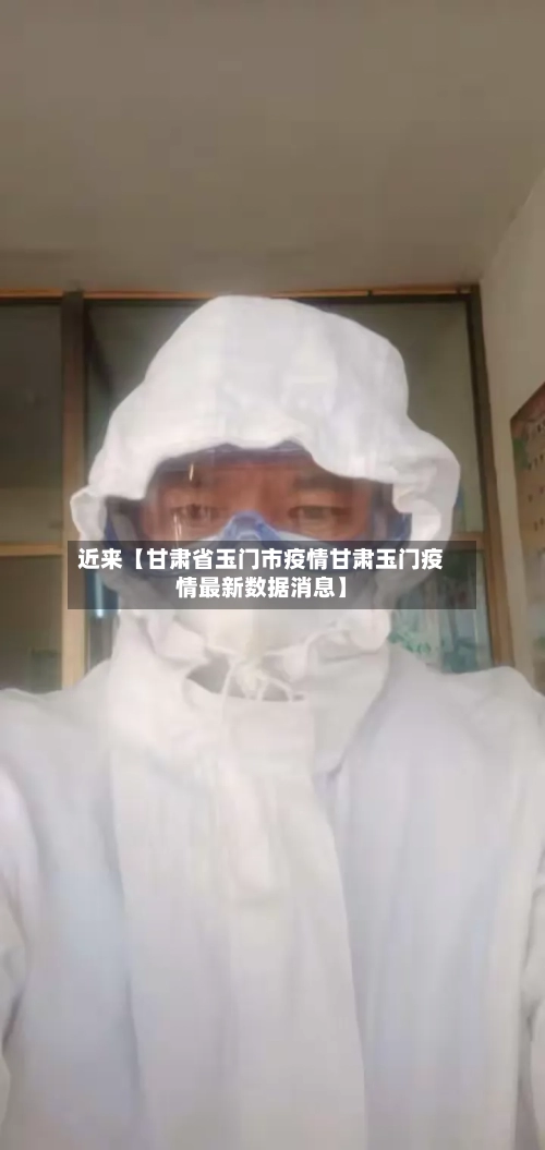 近来【甘肃省玉门市疫情甘肃玉门疫情最新数据消息】-第2张图片