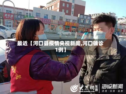 最近【河口县疫情央视新闻,河口确诊1例】-第3张图片