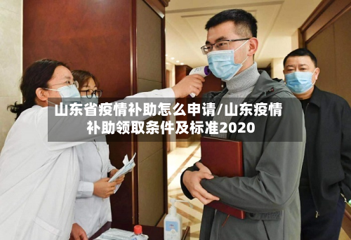 山东省疫情补助怎么申请/山东疫情补助领取条件及标准2020-第3张图片