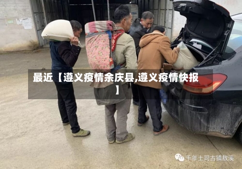 最近【遵义疫情余庆县,遵义疫情快报】-第3张图片