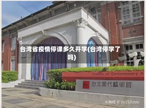 台湾省疫情停课多久开学(台湾停学了吗)-第2张图片