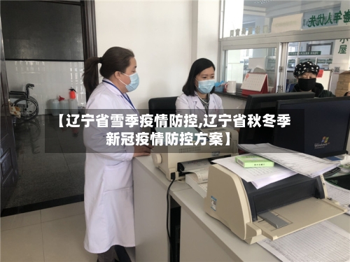 【辽宁省雪季疫情防控,辽宁省秋冬季新冠疫情防控方案】-第2张图片
