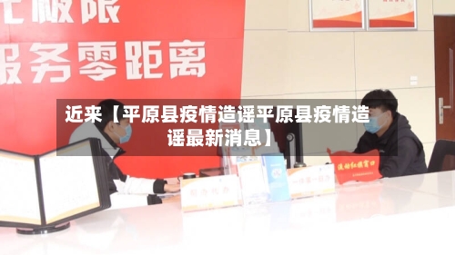 近来【平原县疫情造谣平原县疫情造谣最新消息】-第2张图片