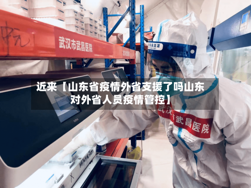 近来【山东省疫情外省支援了吗山东对外省人员疫情管控】-第3张图片
