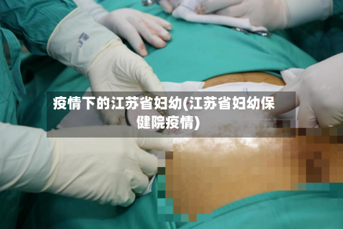 疫情下的江苏省妇幼(江苏省妇幼保健院疫情)