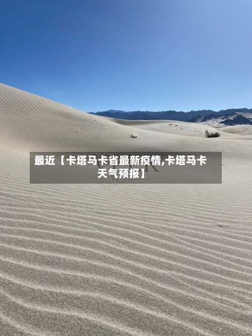 最近【卡塔马卡省最新疫情,卡塔马卡天气预报】