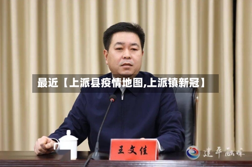 最近【上派县疫情地图,上派镇新冠】