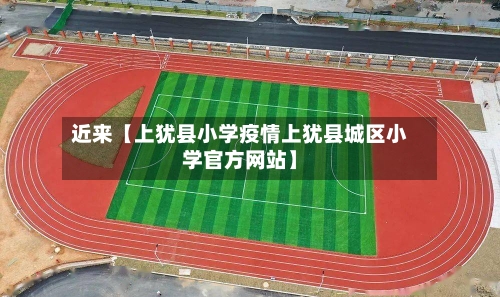 近来【上犹县小学疫情上犹县城区小学官方网站】-第3张图片