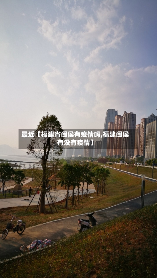 最近【福建省闽侯有疫情吗,福建闽侯有没有疫情】-第2张图片