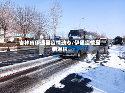 吉林省伊通县疫情动态/伊通疫情最新通报-第2张图片