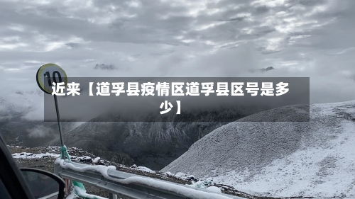 近来【道孚县疫情区道孚县区号是多少】-第2张图片