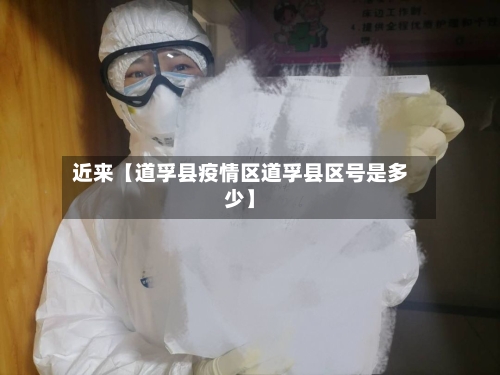 近来【道孚县疫情区道孚县区号是多少】