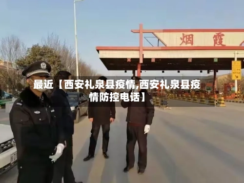 最近【西安礼泉县疫情,西安礼泉县疫情防控电话】