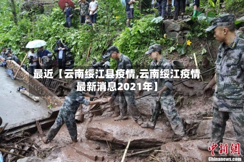 最近【云南绥江县疫情,云南绥江疫情最新消息2021年】-第3张图片