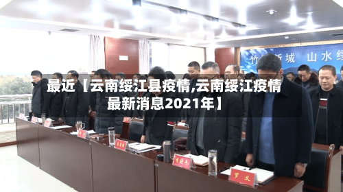 最近【云南绥江县疫情,云南绥江疫情最新消息2021年】
