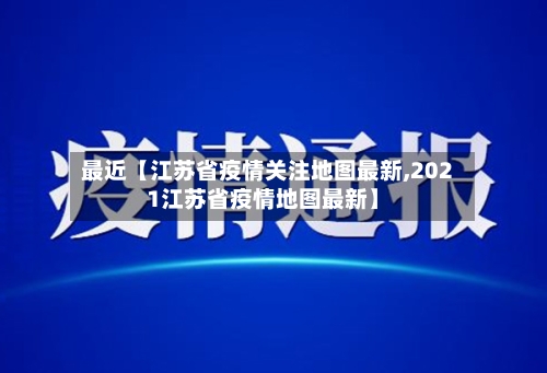 最近【江苏省疫情关注地图最新,2021江苏省疫情地图最新】-第2张图片