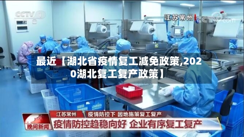 最近【湖北省疫情复工减免政策,2020湖北复工复产政策】