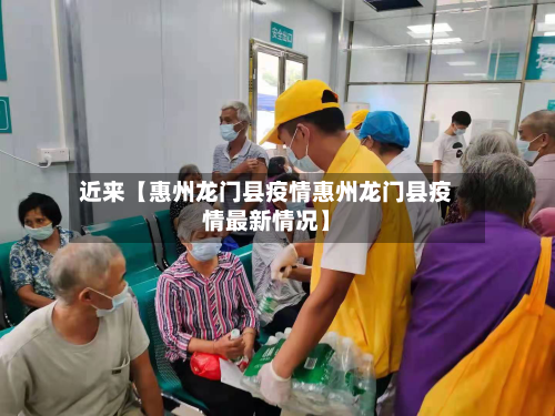 近来【惠州龙门县疫情惠州龙门县疫情最新情况】-第2张图片