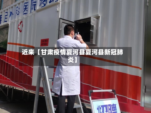 近来【甘肃疫情夏河县夏河县新冠肺炎】-第3张图片