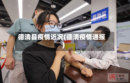 德清县疫情近况(德清疫情通报)-第2张图片
