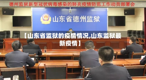 【山东省监狱的疫情情况,山东监狱最新疫情】