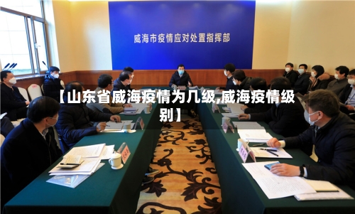 【山东省威海疫情为几级,威海疫情级别】