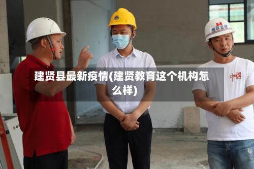 建贤县最新疫情(建贤教育这个机构怎么样)-第2张图片