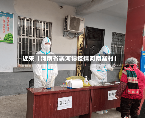 近来【河南省寨河镇疫情河南寨村】