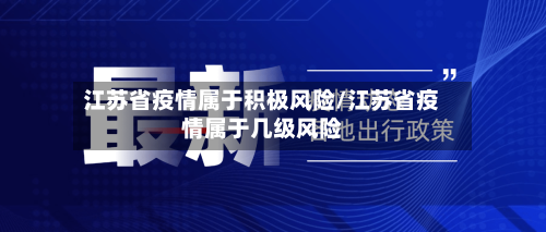 江苏省疫情属于积极风险/江苏省疫情属于几级风险