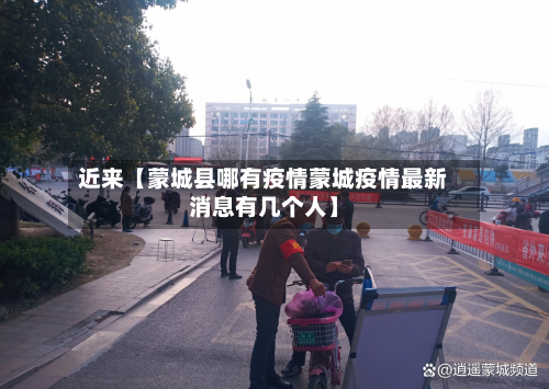 近来【蒙城县哪有疫情蒙城疫情最新消息有几个人】